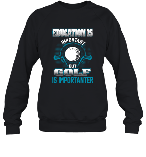 Education Is Important But Golf Is Importanter Sweatshirt