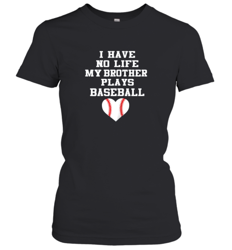 I Have No Life My Brother Plays Baseball Shirt Funny Women's T-Shirt