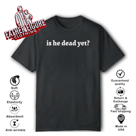 Is He Dead Yet T-Shirt