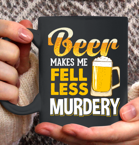 Beer Lover Funny Shirt Beer Makes Me Feel Less Murdery Ceramic Mug 11oz