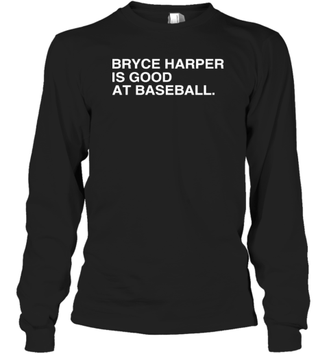 Philadelphia Phillies Bryce Harper Is Good At Baseball Long Sleeve T-Shirt