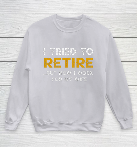 I Tried To Retire But Now I Work For My Wife Funny Youth Sweatshirt 3