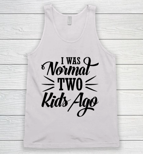 I was normal two kids ago Mother's Day Gift Tank Top