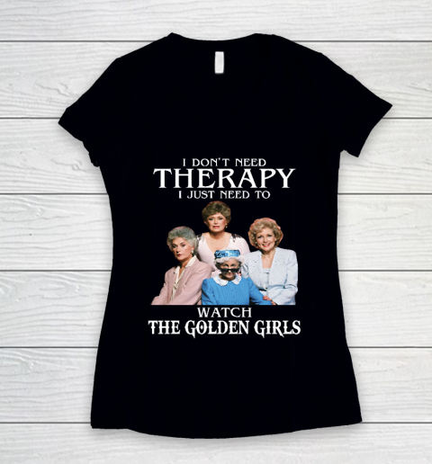 Golden Girls Tshirt I Don't Need Therapy I Just Need To Watch The Golden Girls Women's V-Neck T-Shirt
