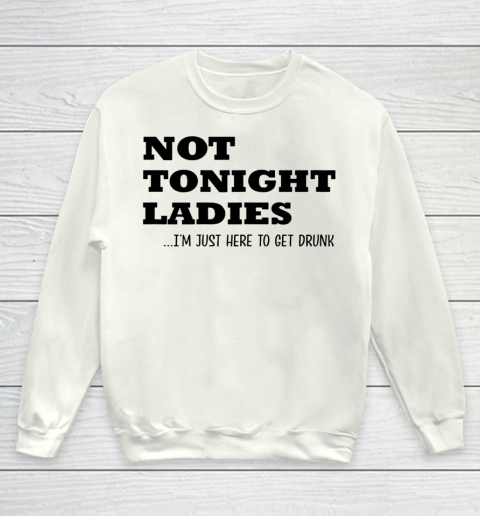 Not Tonight Ladies Im Just Here To Get Drunk Youth Sweatshirt