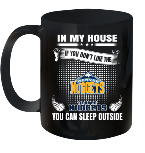 Denver Nuggets NBA Basketball In My House If You Don't Like The Nuggets You Can Sleep Outside Shirt Ceramic Mug 11oz