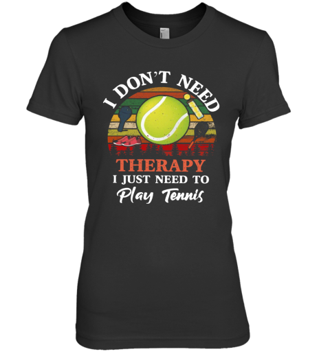 Don't Need Therapy Need To Play Tennis Vintage Premium Women's T-Shirt