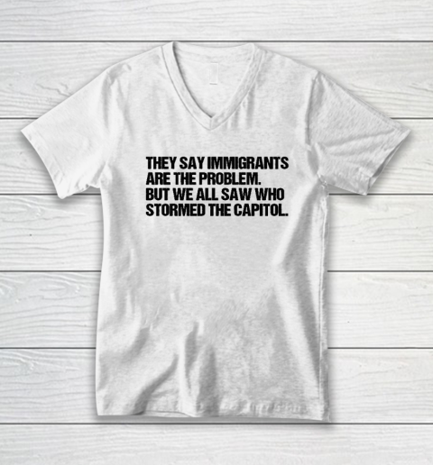 They Say Immigrants Are the Problem But We All Saw Who Stormed The Capitol V-Neck T-Shirt