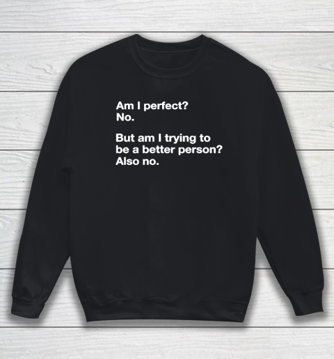 Am I Perfect  No  But Am I Trying To Be A better Person Sweatshirt