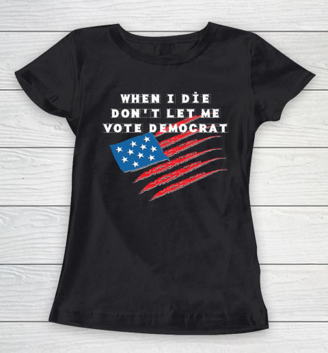 When I Die Don't Let Me Vote Democrat America Flag Women's T-Shirt