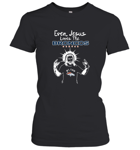 Even Jesus Loves The Broncos #1 Fan Denver Broncos Women's T-Shirt