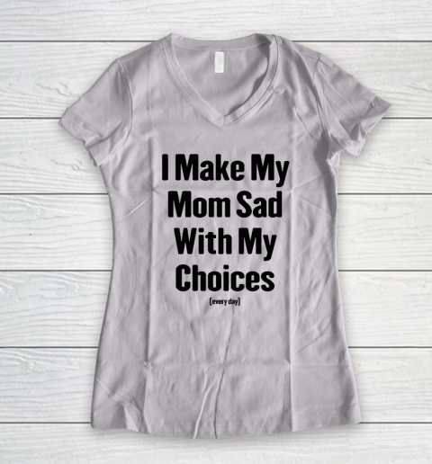I Make My Mom Sad With My Choices Every Day Women's V-Neck T-Shirt