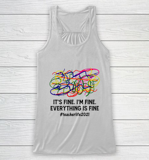 It s Fine I m Fine Everything Is Fine Teacher Life 2021 Fun Racerback Tank