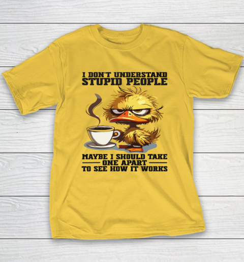 Duck I Don't Understand Stupid People Maybe I Should Take One Apart To See How It Works Youth T-Shirt 4