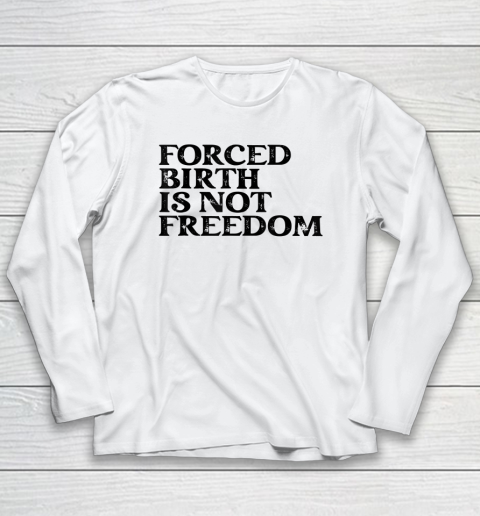 Forced Birth is not freedom Feminist Pro Choice Long Sleeve T-Shirt