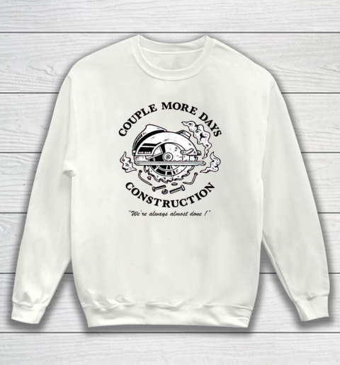 Couple More Days Construction We're Always Almost Done Sweatshirt