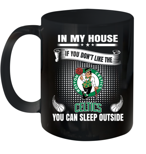 Boston Celtics NBA Basketball In My House If You Don't Like The Celtics You Can Sleep Outside Shirt Ceramic Mug 11oz