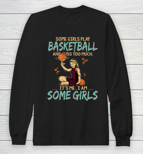 Some Girls Play BASKETBALL And Cuss Too Much. I Am Some Girls Long Sleeve T-Shirt