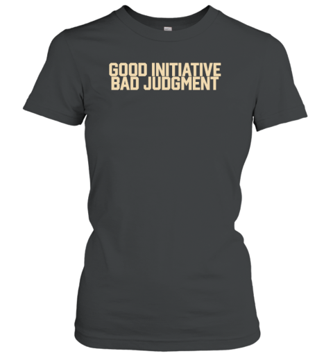Good Initiative Bad Judgment Women's T-Shirt