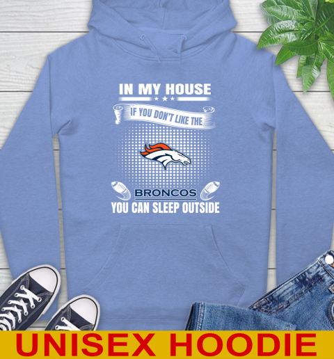 Denver Broncos NFL Football In My House If You Don't Like The Broncos You Can Sleep Outside Shirt Hoodie 11