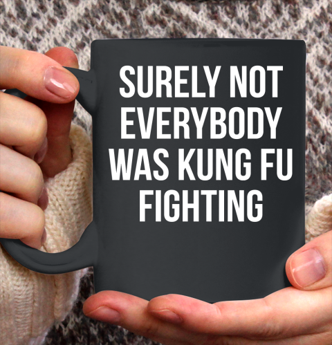 Surely Not Everybody Was Kung Fu Fighting Funny Shirt Ceramic Mug 11oz