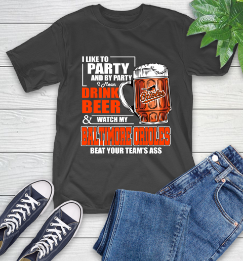 MLB I Like To Party And By Party I Mean Drink Beer And Watch My Baltimore Orioles Beat Your Team's Ass Baseball T-Shirt