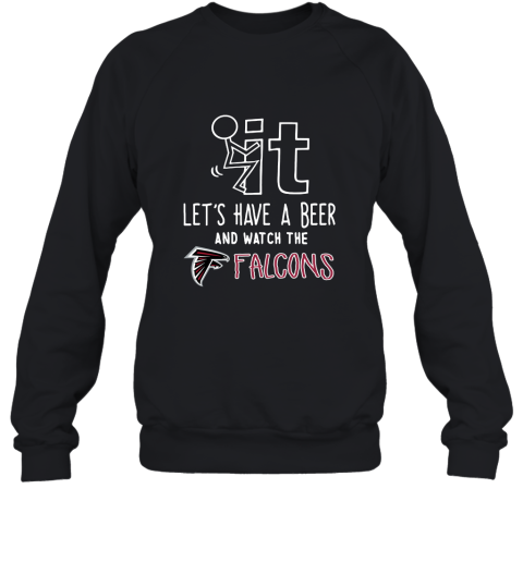 Fuck It Let's Have A Beer And Watch The Atlanta Falcons Sweatshirt
