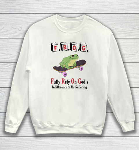 F.R.O.G Fully Rely On God's Indifference To My Suffering Sweatshirt