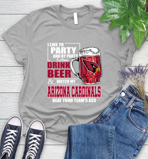 NFL I Like To Party And By Party I Mean Drink Beer and Watch My Arizona Cardinals Beat Your Team's Ass Football Women's T-Shirt 5