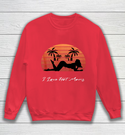 I Love Hot Moms Shirt MILF Cougar TShirt Beach Sweatshirt 7