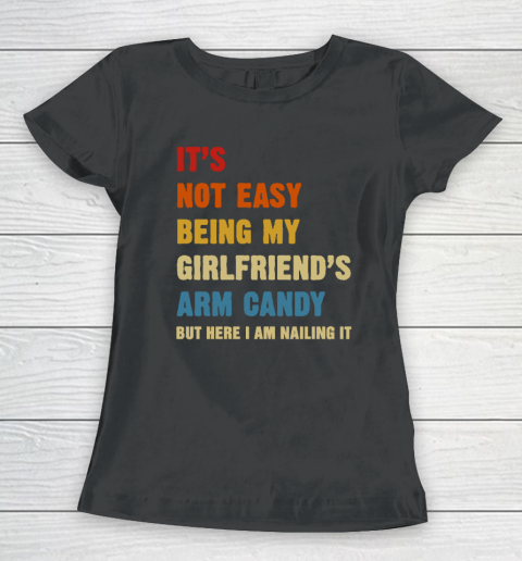 It's Not Easy Being My Girlfriend's Arm Candy Am Nailing It Women's T-Shirt