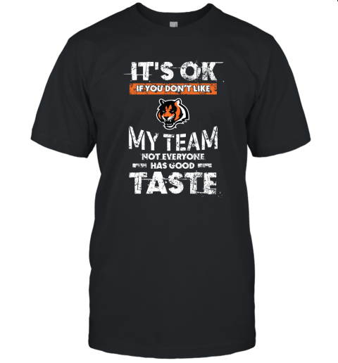 Cincinnati Bengals Nfl Football Its Ok If You Dont Like My Team Not Everyone Has Good Taste Unisex Jersey Tee