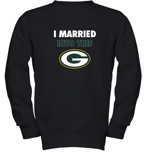 I Married Into This Green Bay Packers Football NFL Youth Sweatshirt