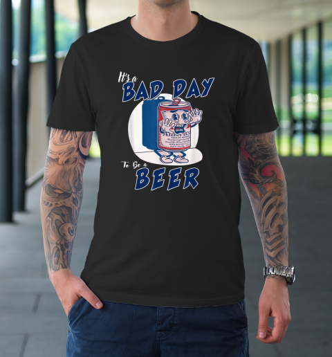 It's A Bad Day To Be A Beer T-Shirt