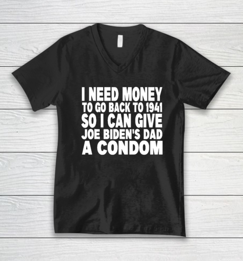 I Need Money To Go Back To 1941 So I Can Give Joe Biden's Dad A Condom V-Neck T-Shirt
