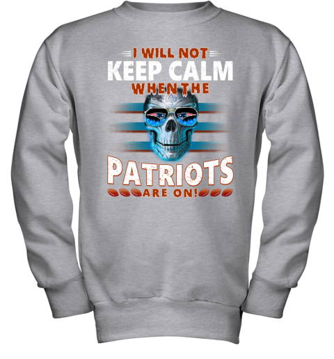 NFL I Will Not Keep Calm When The New England Patriots Are On Skull Football Sports R4UQs2ZVIyP youth sweatshirt 47 95 151514 front sport grey