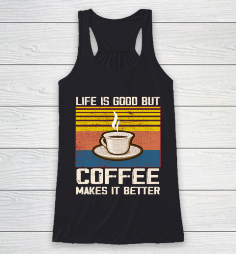 Life is good but Coffee makes it better Racerback Tank