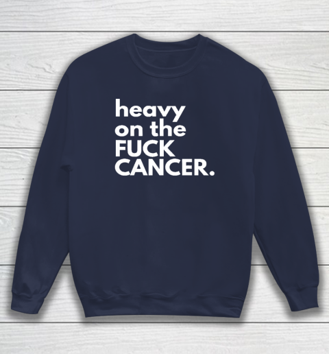 Heavy On The Fuck Cancer Sweatshirt 2