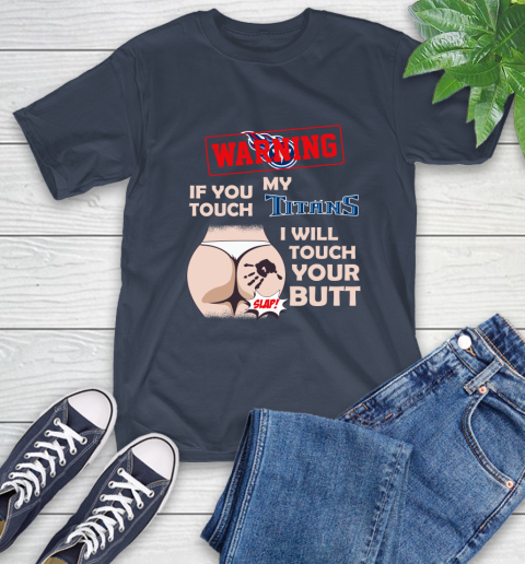 Tennessee Titans NFL Football Warning If You Touch My Team I Will Touch My Butt T-Shirt 3