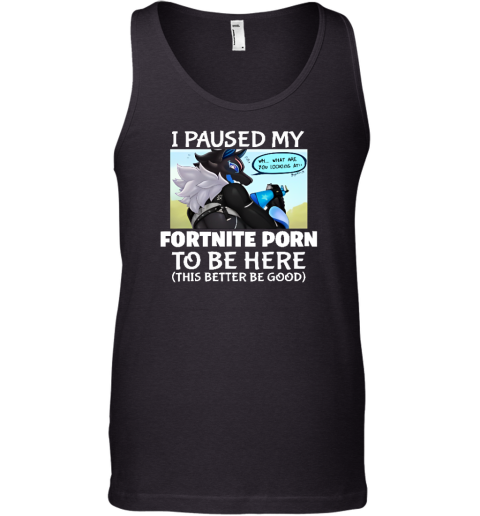 I Paused My Fortnite Porn To Be Here Tank Top