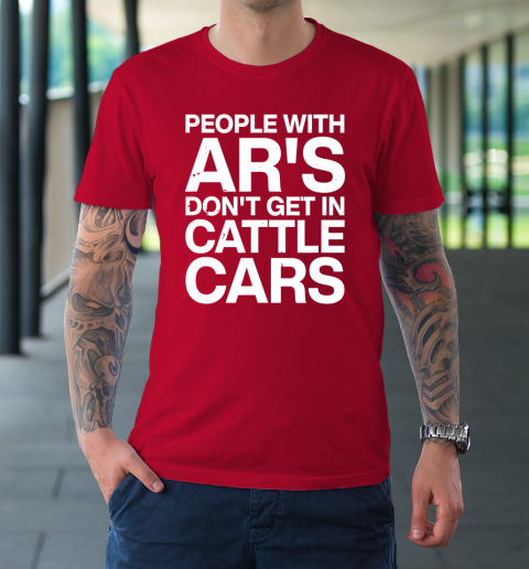 People With Ar's Don't Get In Cattle Cars T-Shirt 8