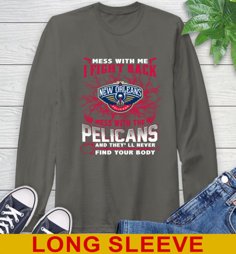 NBA Basketball New Orleans Pelicans Mess With Me I Fight Back Mess With My Team And They'll Never Find Your Body Shirt Long Sleeve T-Shirt 10