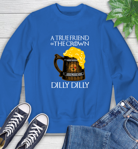 NFL Pittsburgh Steelers A True Friend Of The Crown Game Of Thrones Beer Dilly Dilly Football Shirt Sweatshirt 9