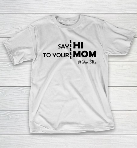 Mother's Day Funny Gift Ideas Apparel  Say Hi To Your Mom For Me Funny T Shirt T-Shirt