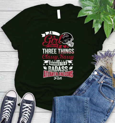Atlanta Falcons NFL Football A Girl Should Be Three Things Classy Sassy And A Be Badass Fan Women's T-Shirt 6