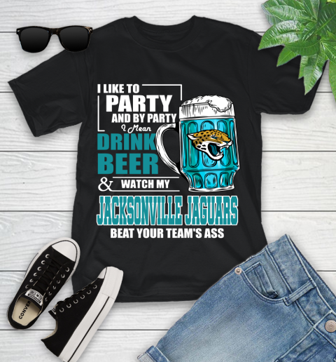 NFL I Like To Party And By Party I Mean Drink Beer and Watch My Jacksonville Jaguars Beat Your Team's Ass Football Youth T-Shirt