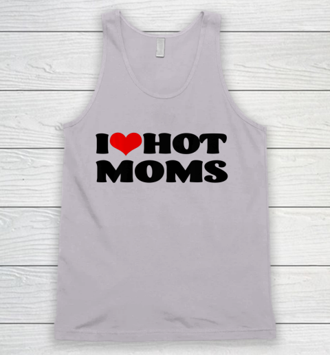 I Love Hot Moms Tshirt I Heart Hot Moms Shirt Tank Top Tee For Sports