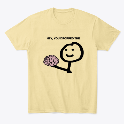 f3mt hey you dropped this your brain sarcasm classic t shirt 2 front yellow haze
