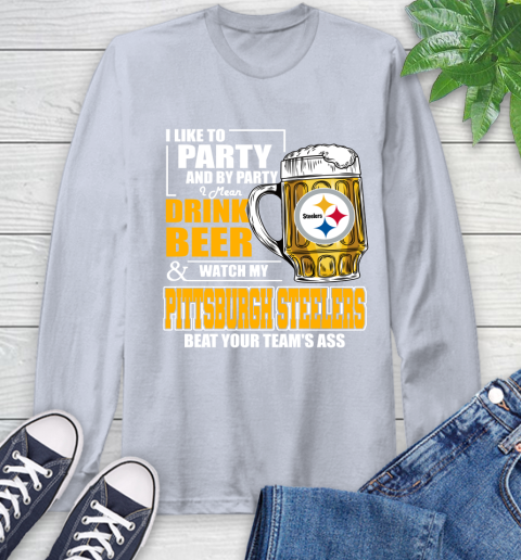 NFL I Like To Party And By Party I Mean Drink Beer and Watch My Pittsburgh Steelers Beat Your Team's Ass Football Long Sleeve T-Shirt 6