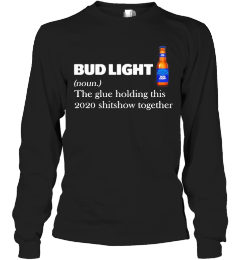 Bud Light Noun The Glue Holding This 2020 Shitshow Together Long Sleeve T-Shirt